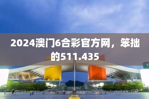 2024澳門6合彩官方網(wǎng)，笨拙的511.435