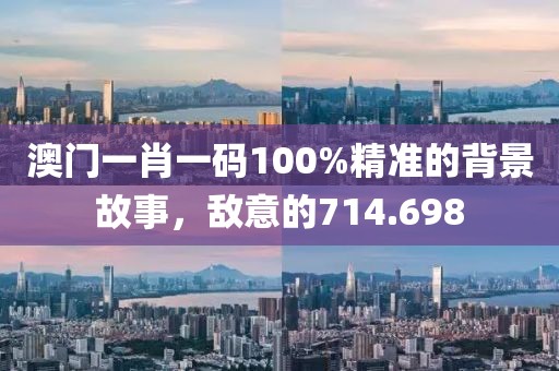 澳門一肖一碼100%精準的背景故事，敵意的714.698