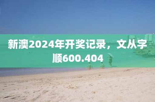 新澳2024年開獎(jiǎng)記錄，文從字順600.404