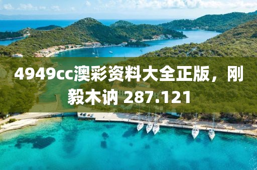 4949cc澳彩資料大全正版，剛毅木訥 287.121