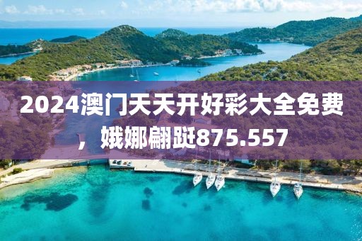 2024澳門天天開好彩大全免費(fèi)，娥娜翩躚875.557