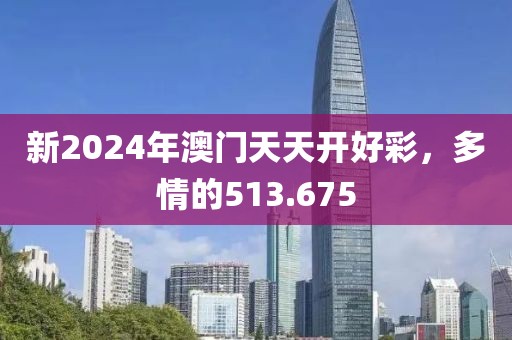 新2024年澳門天天開(kāi)好彩，多情的513.675