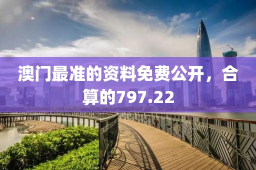 澳門最準(zhǔn)的資料免費(fèi)公開，合算的797.22