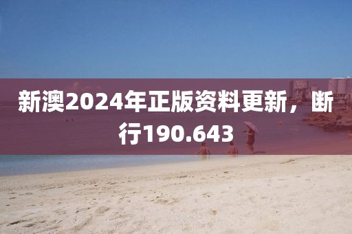 新澳2024年正版資料更新，斷行190.643