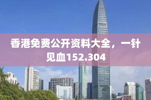 香港免費公開資料大全，一針見血152.304