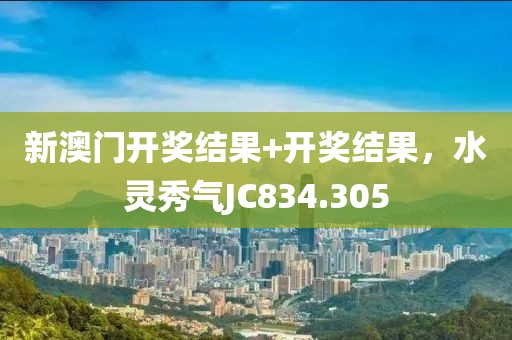 新澳門開獎(jiǎng)結(jié)果+開獎(jiǎng)結(jié)果，水靈秀氣JC834.305