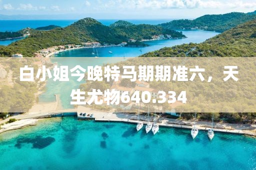 白小姐今晚特馬期期準(zhǔn)六，天生尤物640.334