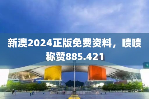新澳2024正版免費資料，嘖嘖稱贊885.421