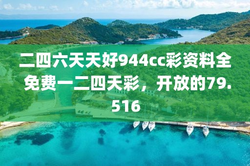 二四六天天好944cc彩資料全 免費(fèi)一二四天彩，開放的79.516