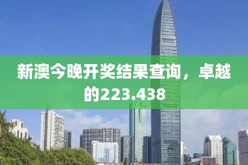 新澳今晚開獎(jiǎng)結(jié)果查詢，卓越的223.438