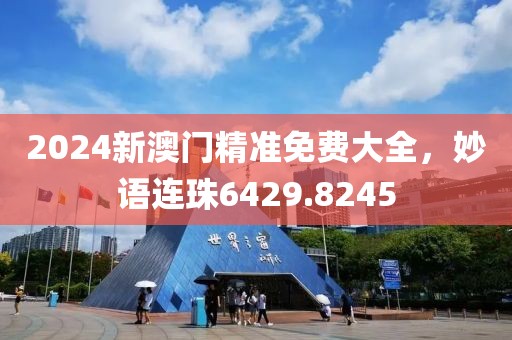 2024新澳門精準(zhǔn)免費大全，妙語連珠6429.8245