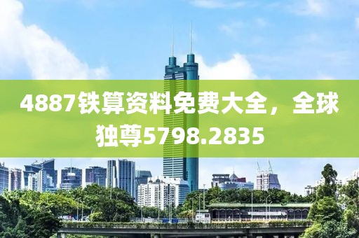 4887鐵算資料免費大全，全球獨尊5798.2835