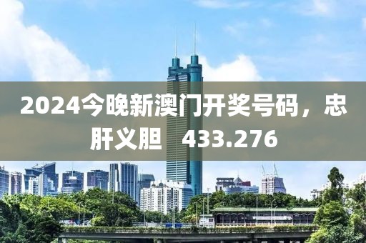 2024今晚新澳門開獎號碼，忠肝義膽   433.276
