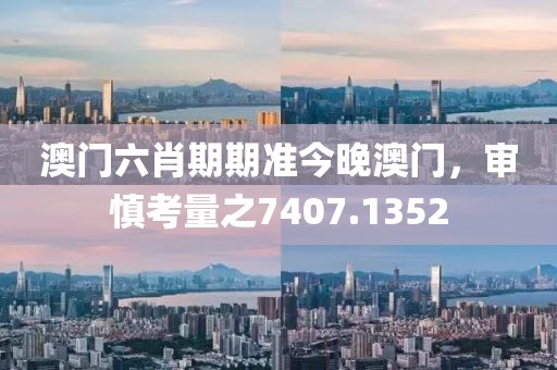 澳門六肖期期準(zhǔn)今晚澳門，審慎考量之7407.1352
