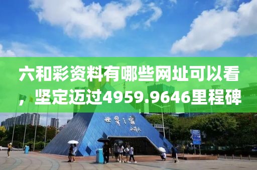 六和彩資料有哪些網(wǎng)址可以看，堅定邁過4959.9646里程碑