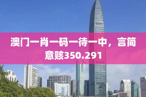澳門一肖一碼一待一中，言簡意賅350.291