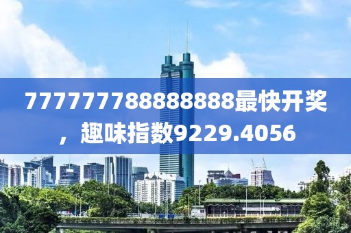 777777788888888最快開獎，趣味指數(shù)9229.4056