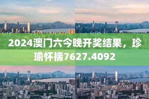 2024澳門六今晚開獎結果，珍瑜懷揣7627.4092
