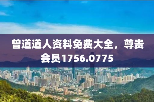 曾道道人資料免費(fèi)大全，尊貴會(huì)員1756.0775