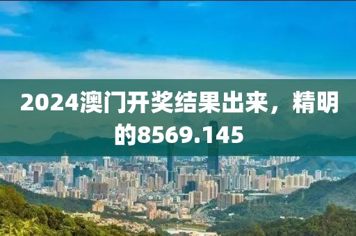 2024澳門開獎(jiǎng)結(jié)果出來(lái)，精明的8569.145