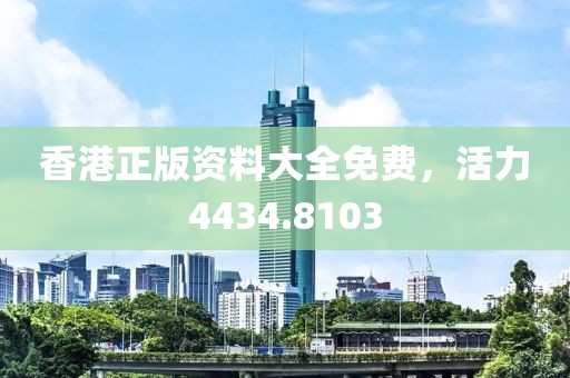 香港正版資料大全免費，活力4434.8103