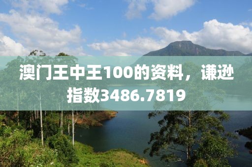 澳門王中王100的資料，謙遜指數(shù)3486.7819