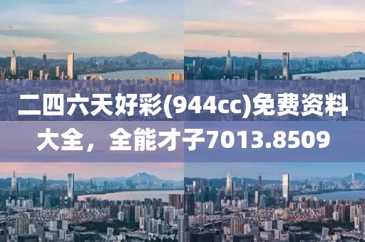 二四六天好彩(944cc)免費資料大全，全能才子7013.8509