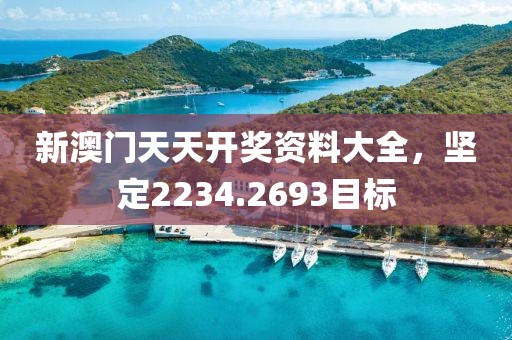 新澳門天天開獎資料大全，堅(jiān)定2234.2693目標(biāo)
