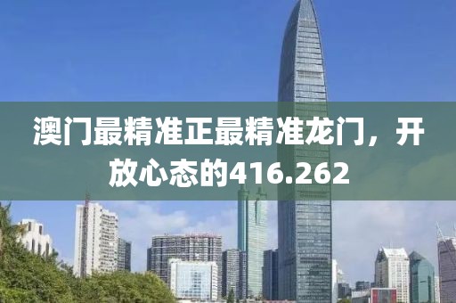 澳門最精準(zhǔn)正最精準(zhǔn)龍門，開放心態(tài)的416.262
