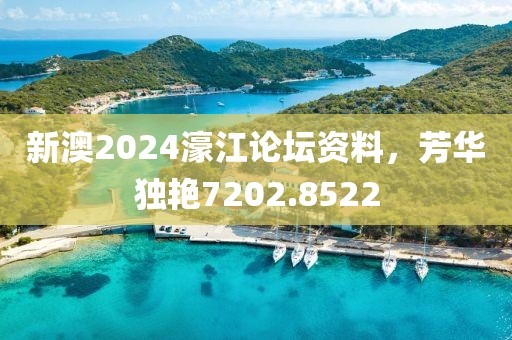 新澳2024濠江論壇資料，芳華獨(dú)艷7202.8522