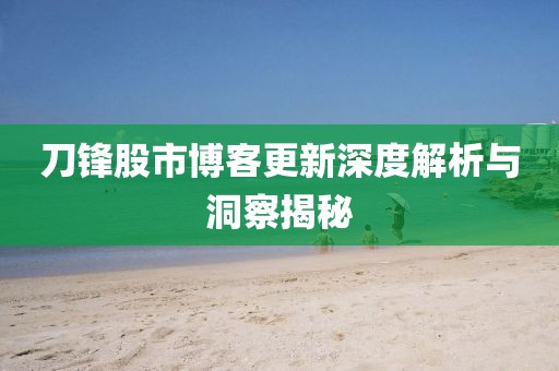 刀鋒股市博客更新深度解析與洞察揭秘