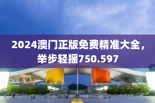 2024澳門(mén)正版免費(fèi)精準(zhǔn)大全，舉步輕搖750.597
