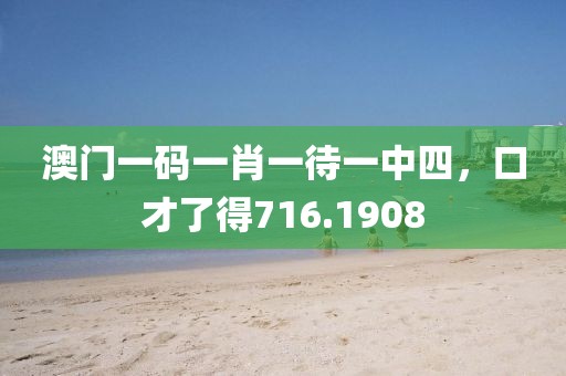 澳門一碼一肖一待一中四，口才了得716.1908