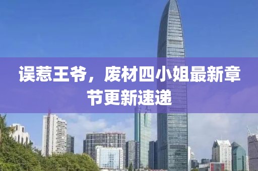 誤惹王爺，廢材四小姐最新章節(jié)更新速遞