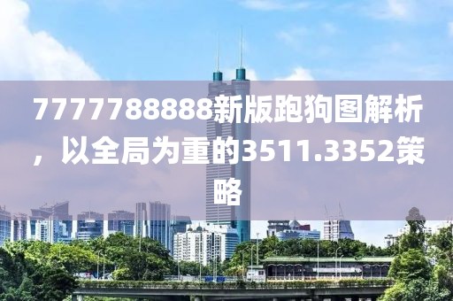 7777788888新版跑狗圖解析，以全局為重的3511.3352策略