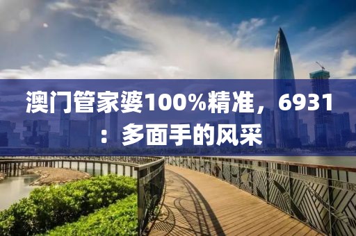 澳門管家婆100%精準(zhǔn)，6931：多面手的風(fēng)采