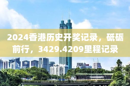 2024香港歷史開獎記錄，砥礪前行，3429.4209里程記錄