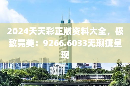 2024天天彩正版資料大全，極致完美：9266.6033無瑕疵呈現(xiàn)