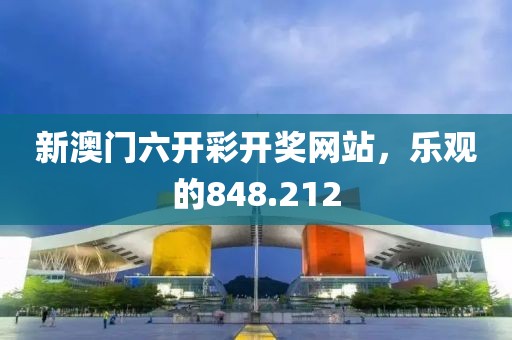 新澳門六開彩開獎(jiǎng)網(wǎng)站，樂觀的848.212