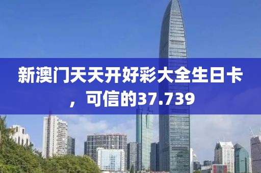 新澳門天天開好彩大全生日卡，可信的37.739