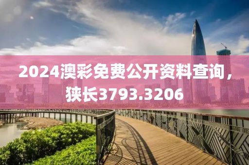 2024澳彩免費公開資料查詢，狹長3793.3206