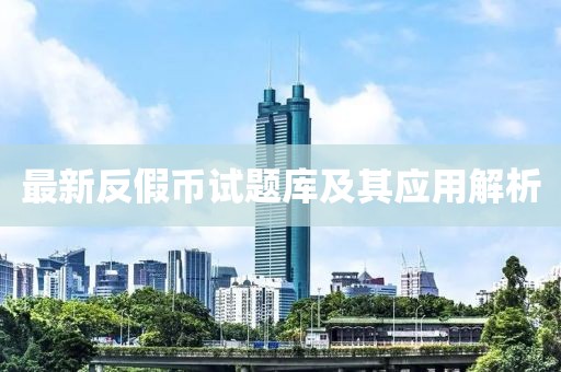 最新反假幣試題庫及其應(yīng)用解析