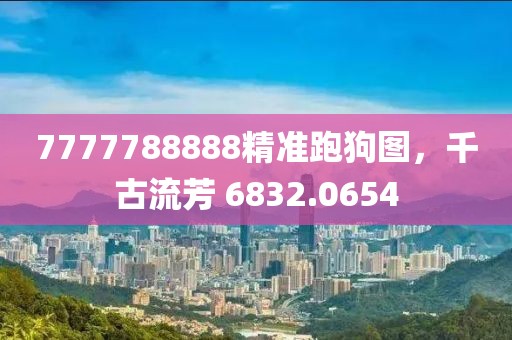 7777788888精準(zhǔn)跑狗圖，千古流芳 6832.0654