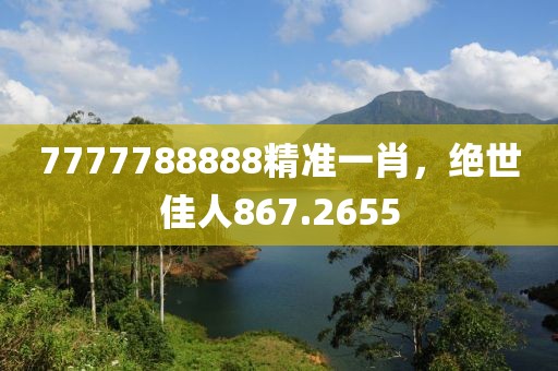 7777788888精準(zhǔn)一肖，絕世佳人867.2655