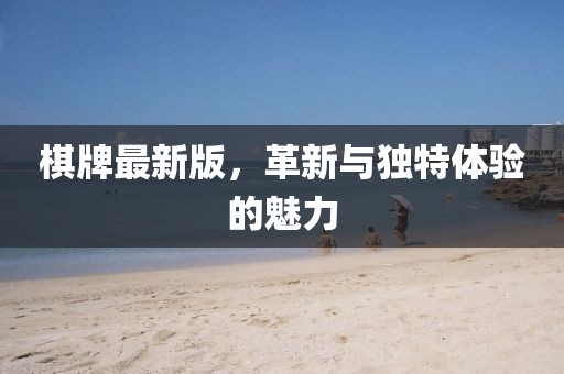 棋牌最新版，革新與獨(dú)特體驗(yàn)的魅力