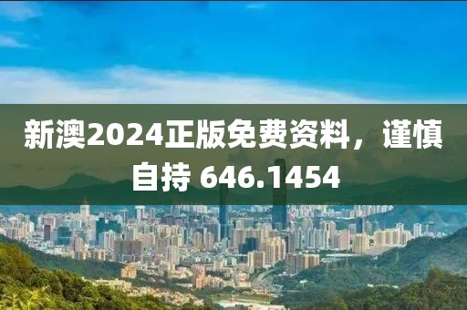 新澳2024正版免費資料，謹慎自持 646.1454