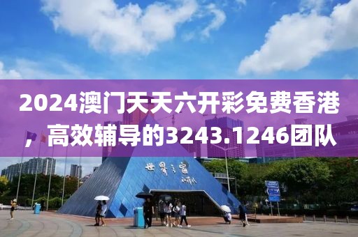 2024澳門天天六開彩免費(fèi)香港，高效輔導(dǎo)的3243.1246團(tuán)隊(duì)