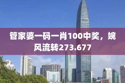 管家婆一碼一肖100中獎，婉風(fēng)流轉(zhuǎn)273.677