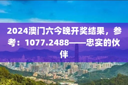 2024澳門六今晚開獎結(jié)果，參考：1077.2488——忠實的伙伴