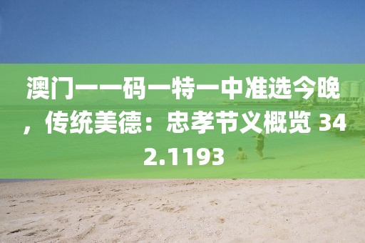 澳門一一碼一特一中準選今晚，傳統(tǒng)美德：忠孝節(jié)義概覽 342.1193